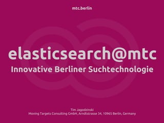 mtc.berlin
elasticsearch@mtc
Innovative Berliner Suchtechnologie
Tim Jagodzinski
Moving Targets Consulting GmbH, Arndtstrasse 34, 10965 Berlin, Germany
 