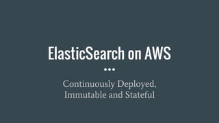 ElasticSearch on AWS
Continuously Deployed,
Immutable and Stateful
 