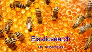 Elasticsearch
On Kubernetes
 