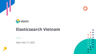 1
Elasticsearch Vietnam
Date: Nov 17, 2022
 