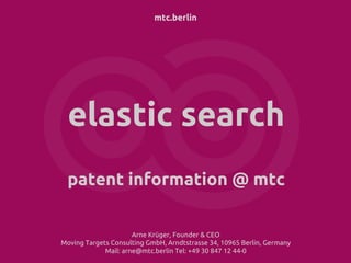 mtc.berlin
elastic search
patent information @ mtc
Arne Krüger, Founder & CEO
Moving Targets Consulting GmbH, Arndtstrasse 34, 10965 Berlin, Germany
Mail: arne@mtc.berlin Tel: +49 30 847 12 44-0
 
