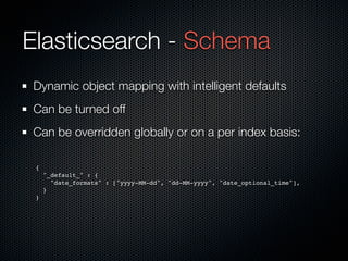 Elasticsearch - Schema
Dynamic object mapping with intelligent defaults
Can be turned off
Can be overridden globally or on...