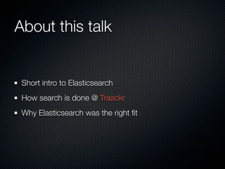About this talk


 Short intro to Elasticsearch
 How search is done @ Traackr
 Why Elasticsearch was the right ﬁt
 