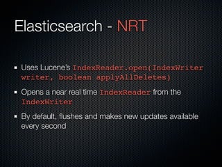 Elasticsearch - NRT

Uses Lucene’s IndexReader.open(IndexWriter
writer, boolean applyAllDeletes)
Opens a near real time In...