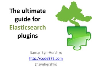 Itamar Syn-Hershko
http://code972.com
@synhershko
The ultimate
guide for
Elasticsearch
plugins
 