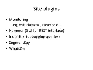 Site plugins
• Monitoring
– BigDesk, ElasticHQ, Paramedic, …
• Hammer (GUI for REST interface)
• Inquisitor (debugging queries)
• SegmentSpy
• WhatsOn
 