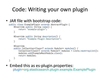 Code: Writing your own plugin
• JAR file with bootstrap code:
• Embed this as es-plugin.properties:
plugin=org.elasticsearch.plugin.example.ExamplePlugin
 