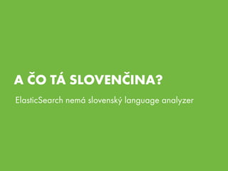 A ČO TÁ SLOVENČINA?
ElasticSearch nemá slovenský language analyzer
 