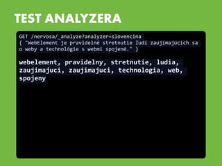 TEST ANALYZERA
GET	
  /nervosa/_analyze?analyzer=slovencina	
  
{	
  "WebElement	
  je	
  pravidelné	
  stretnutie	
  ľudí...
