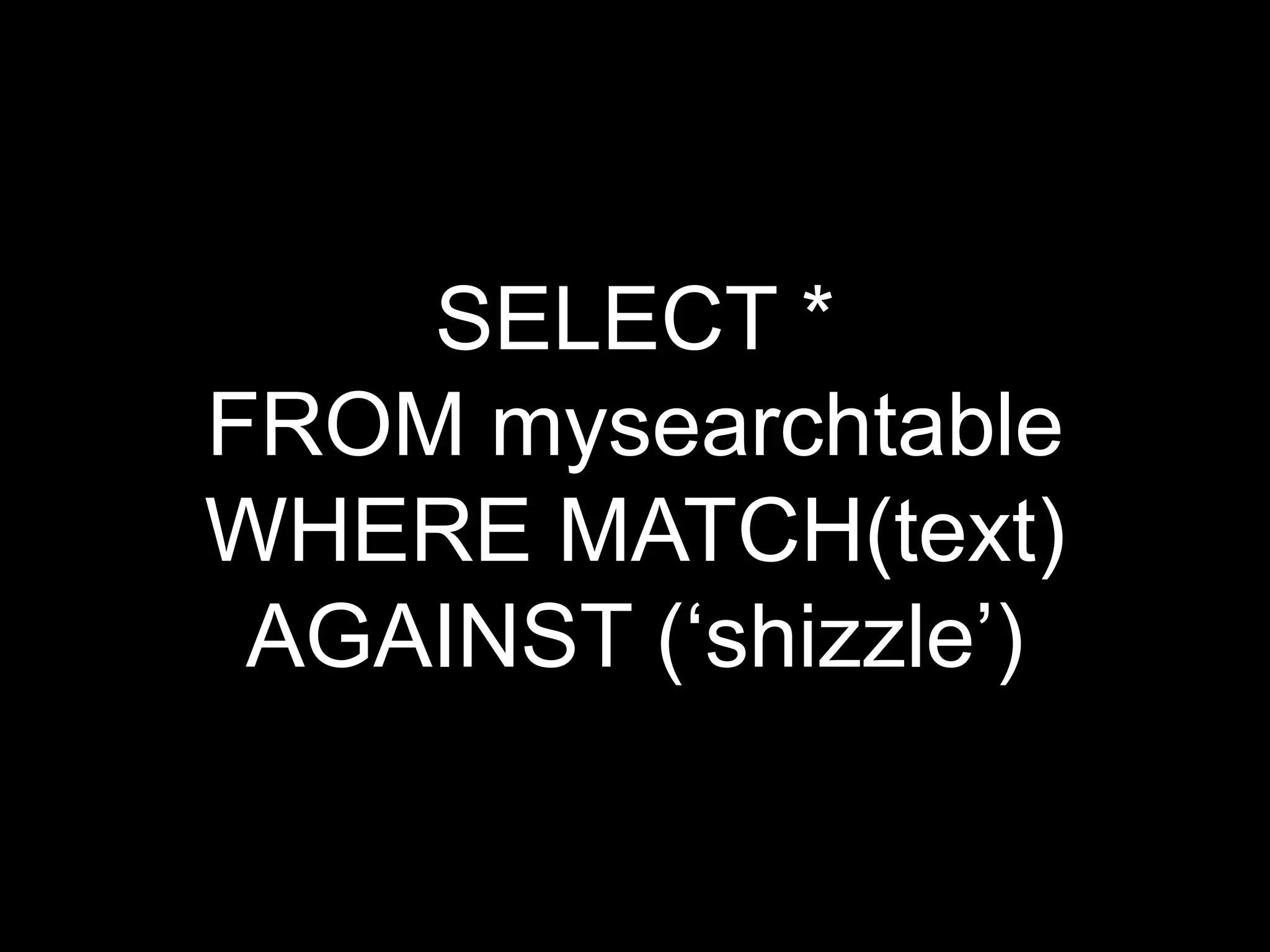 SELECT *
FROM mysearchtable
WHERE MATCH(text)
 AGAINST („shizzle‟)
 
