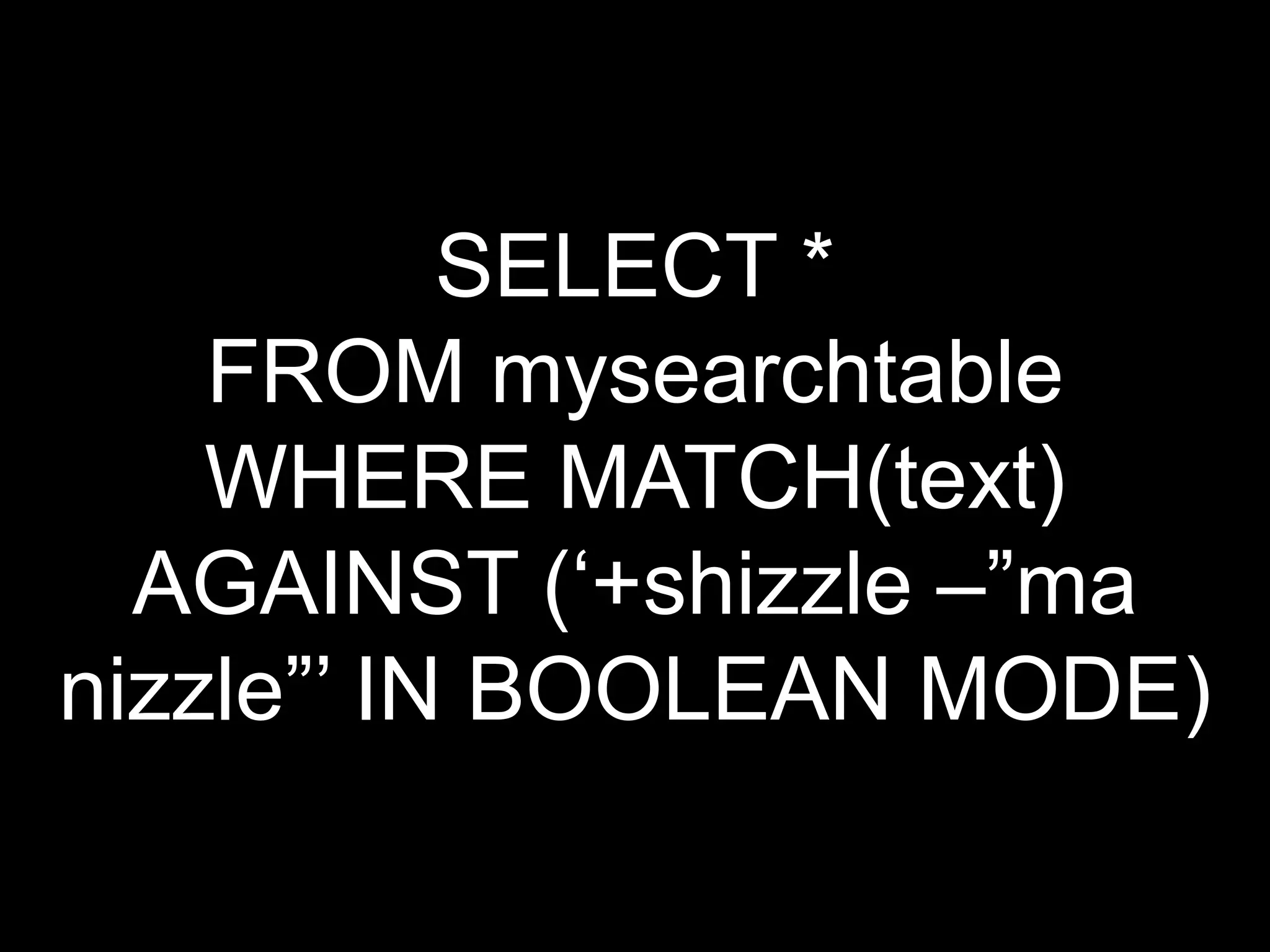 SELECT *
    FROM mysearchtable
    WHERE MATCH(text)
  AGAINST („+shizzle –”ma
nizzle”‟ IN BOOLEAN MODE)
 