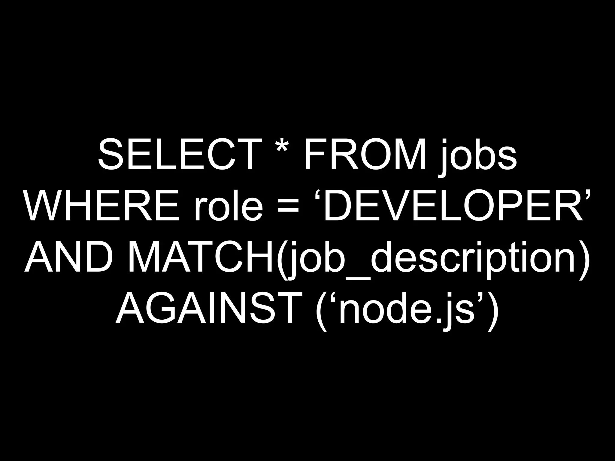 SELECT * FROM jobs
WHERE role = „DEVELOPER‟
AND MATCH(job_description)
   AGAINST („node.js‟)
 