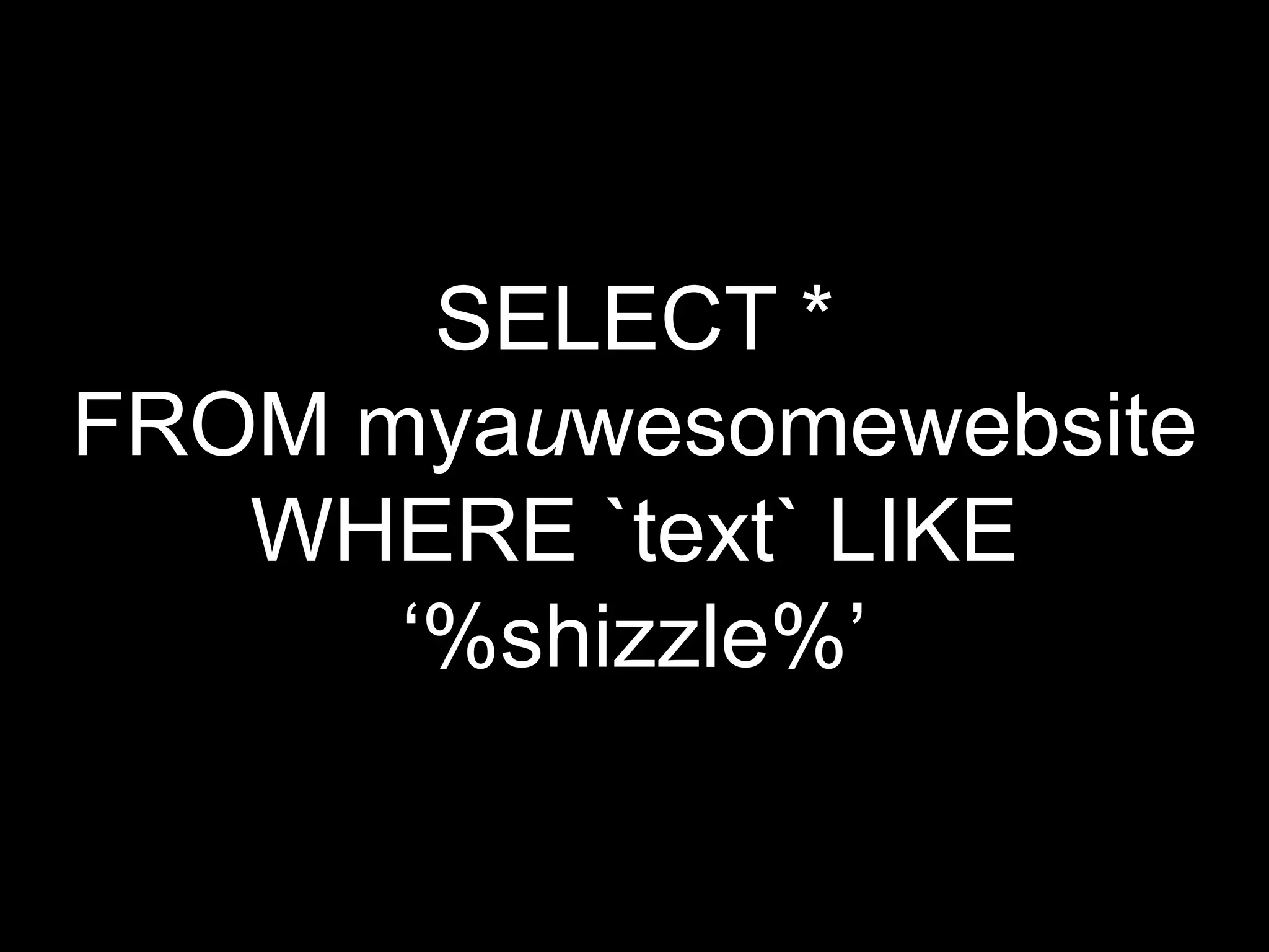 SELECT *
FROM myauwesomewebsite
   WHERE `text` LIKE
      „%shizzle%‟
 