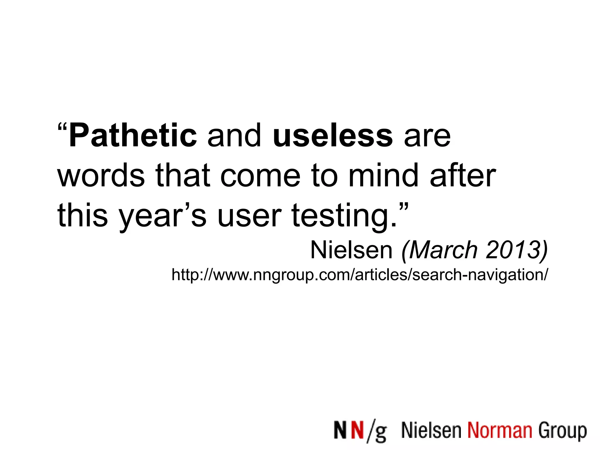 “Pathetic and useless are
words that come to mind after
this year‟s user testing.”
                         Nielsen (March 2013)
       http://www.nngroup.com/articles/search-navigation/
 