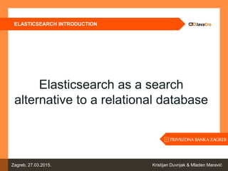 ELASTICSEARCH INTRODUCTION
Kristijan Duvnjak & Mladen MaravićZagreb, 27.03.2015.
Elasticsearch as a search
alternative to a relational database
 