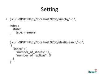 Setting$ curl -XPUT http://localhost:9200/kimchy/ -d \'index :    store:        type: memory'$ curl -XPUT http://localhost:9200/elasticsearch/ -d \' {    "index" : {        "number_of_shards" : 2,        "number_of_replicas" : 3    }}'