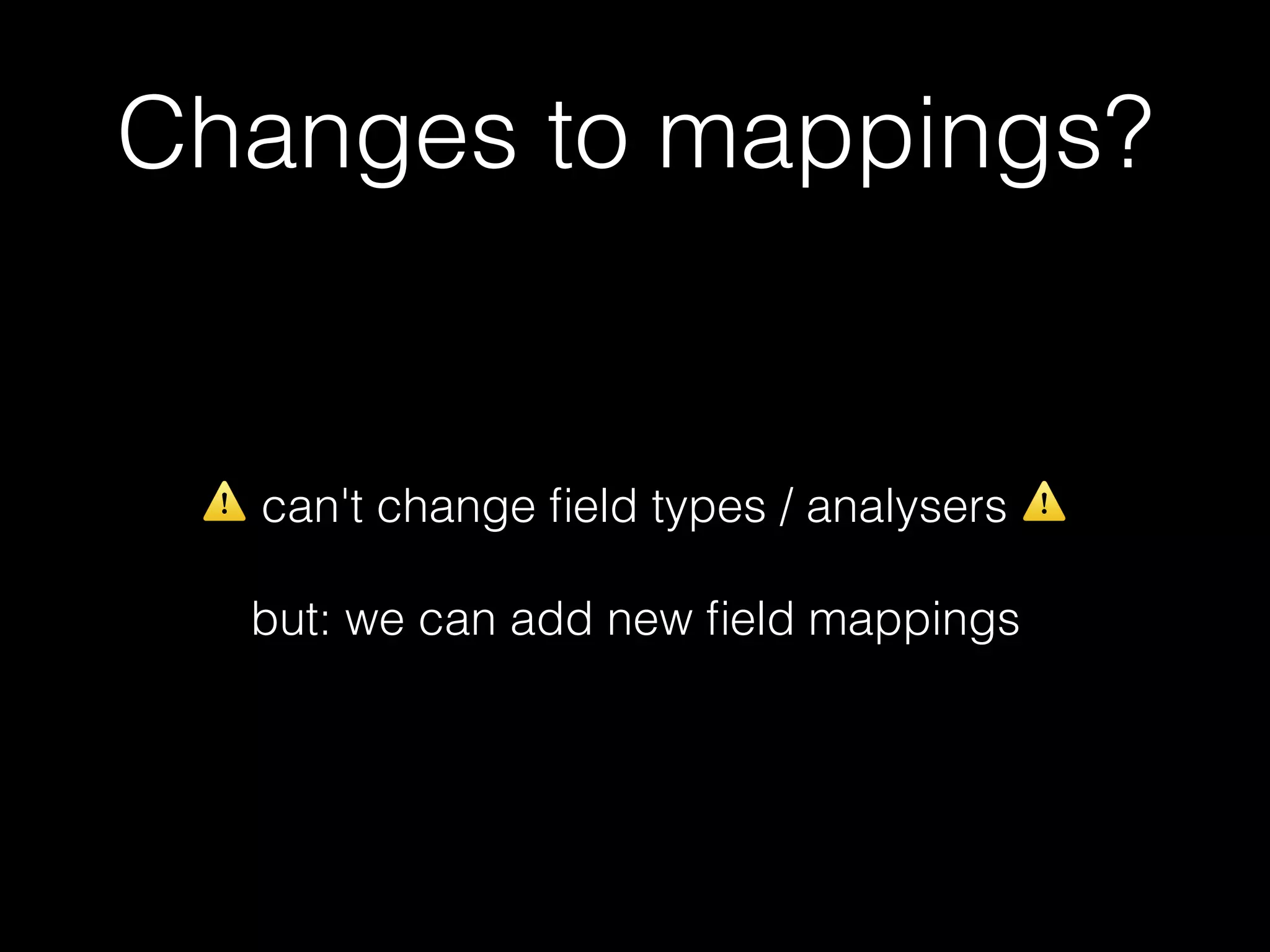 Changes to mappings? ⚠ can't change ﬁeld types / analysers ⚠ but: we can add new ﬁeld mappings 