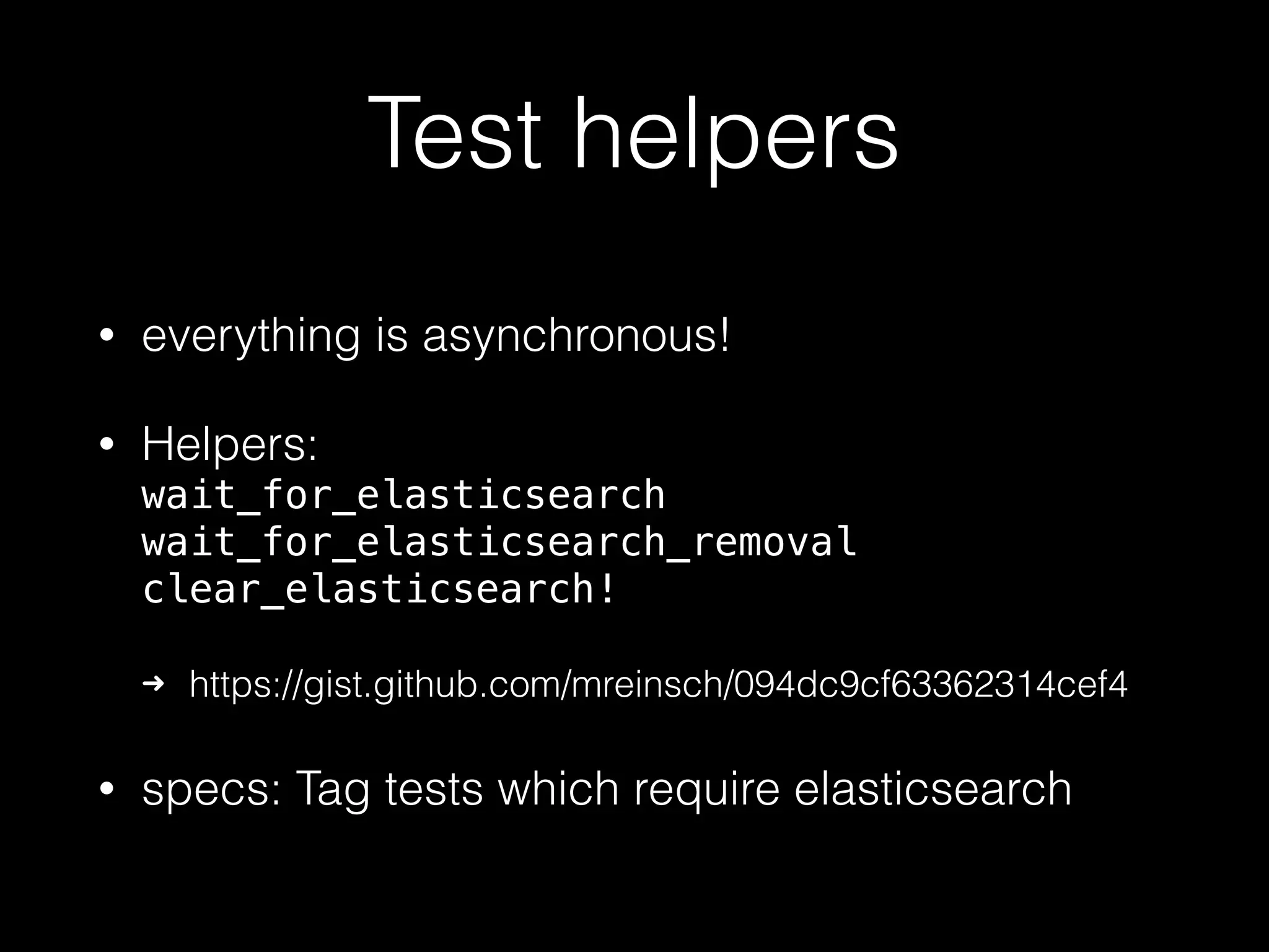 Test helpers • everything is asynchronous! • Helpers:  wait_for_elasticsearch  wait_for_elasticsearch_removal  clear_elasticsearch!    ➜ https://gist.github.com/mreinsch/094dc9cf63362314cef4 • specs: Tag tests which require elasticsearch 