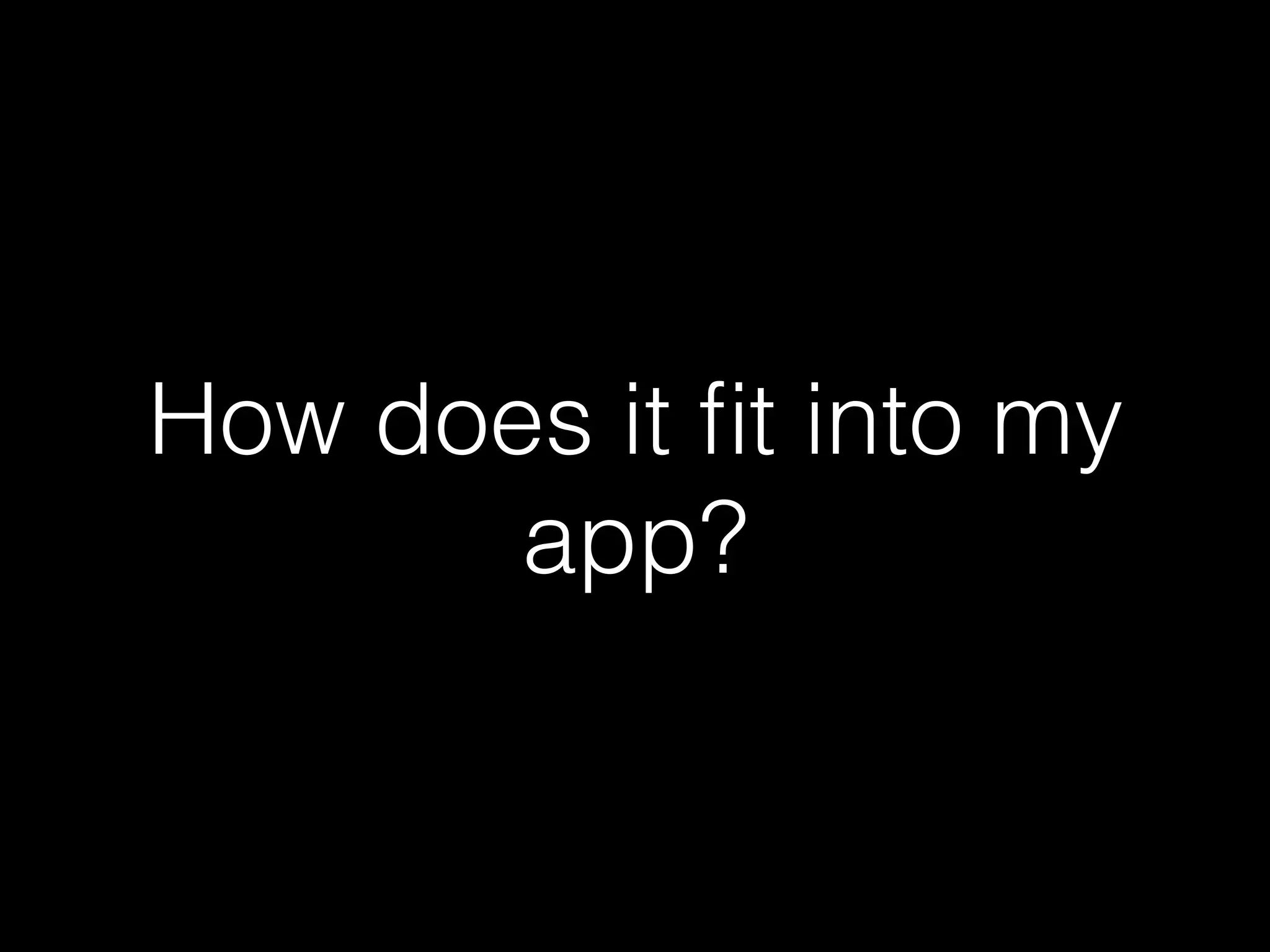 How does it ﬁt into my app? 