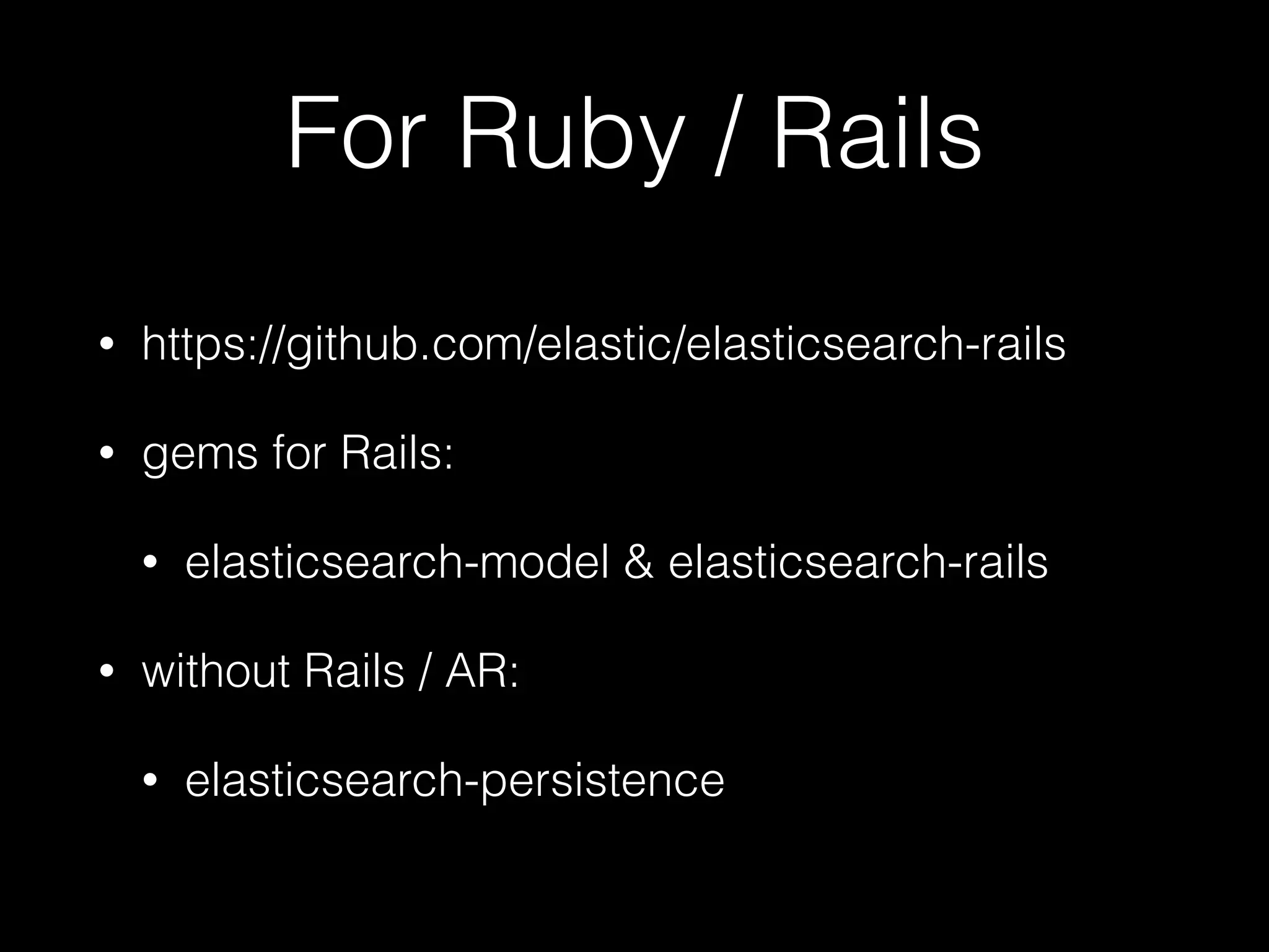 For Ruby / Rails • https://github.com/elastic/elasticsearch-rails • gems for Rails: • elasticsearch-model & elasticsearch-rails • without Rails / AR: • elasticsearch-persistence 
