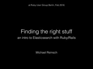 Finding the right stuff
Michael Reinsch
an intro to Elasticsearch with Ruby/Rails
at Ruby User Group Berlin, Feb 2016
 