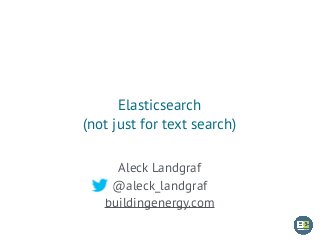 Elasticsearch
(not just for text search)
Aleck Landgraf
@aleck_landgraf
buildingenergy.com
 