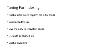 Tuning For Indexing
• Disable refresh and replicas for initial loads
• Indexing buffer size
• Give memory to filesystem cache
• Use auto-generated ids
• Disable swapping
 