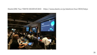 20
Elastic{ON} Tour TOKYO 2019年5月30日 https://www.elastic.co/jp/elasticon/tour/2019/tokyo
 