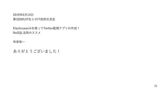 21
2019年6月14日
第3回MUIT社とのIT技術交流会
Elasticsearchを使ってTwitter監視アプリの作成！
NoSQL活用のススメ
有坂祐一
ありがとうございました！
 