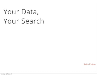 Satish Mohan
Your Data,
Your Search
Tuesday, 12 March 13
 