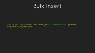 Bulk Insert
curl -X PUT "http://localhost:9200/_bulk" --data-binary "@queries/
bulk_insert_so_data.json"
 