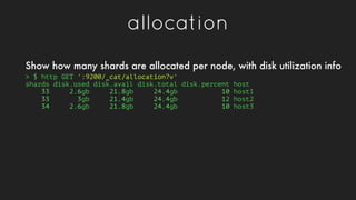 allocation
> $ http GET ':9200/_cat/allocation?v'
shards disk.used disk.avail disk.total disk.percent host
33 2.6gb 21.8gb...