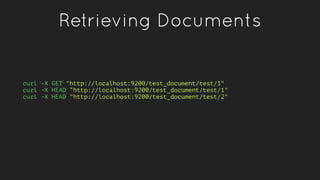 Retrieving Documents
curl -X GET "http://localhost:9200/test_document/test/1"
curl -X HEAD “http://localhost:9200/test_doc...