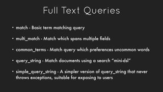 Full Text Queries
• match - Basic term matching query
• multi_match - Match which spans multiple ﬁelds
• common_terms - Ma...