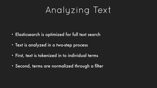 Analyzing Text
• Elasticsearch is optimized for full text search
• Text is analyzed in a two-step process
• First, text is...