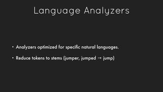 Language Analyzers
• Analyzers optimized for speciﬁc natural languages.
• Reduce tokens to stems (jumper, jumped → jump)
 