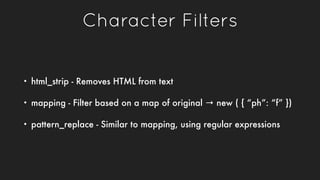 Character Filters
• html_strip - Removes HTML from text
• mapping - Filter based on a map of original → new ( { “ph”: “f” ...
