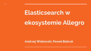 Elasticsearch w
ekosystemie Allegro
Andrzej Wisłowski, Paweł Bobruk
 