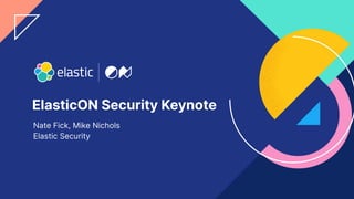 1
ElasticON Security Keynote
Nate Fick, Mike Nichols
Elastic Security
 