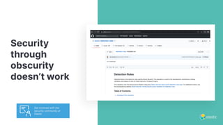Security
through
obscurity
doesn’t work
Get involved with the
security community at
Elastic
 