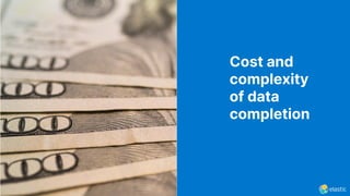 Cost and
complexity
of data
completion
 