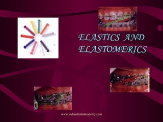 ELASTICS AND
ELASTOMERICS

www.indiandentalacademy.com

 