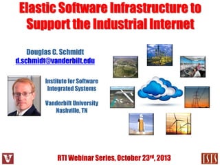 Elastic Software Infrastructure to
Support the Industrial Internet
Douglas C. Schmidt
d.schmidt@vanderbilt.edu
Institute for Software
Integrated Systems
Vanderbilt University
Nashville, TN

RTI Webinar Series, October 23rd, 2013

 