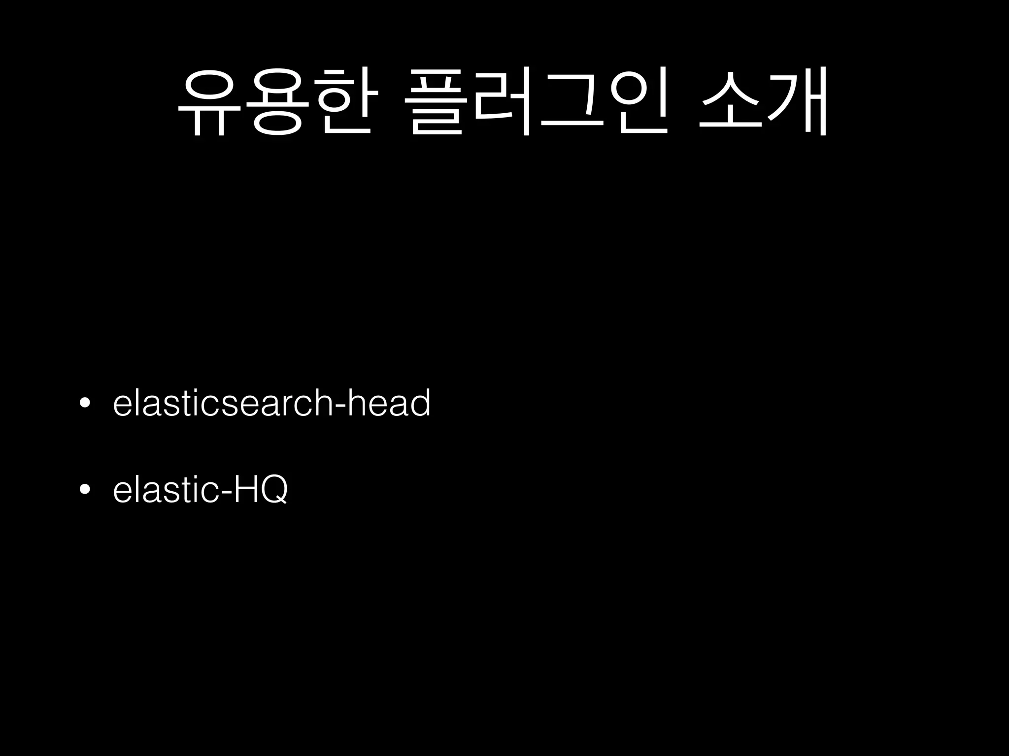유용한 플러그인 소개
• elasticsearch-head
• elastic-HQ
 