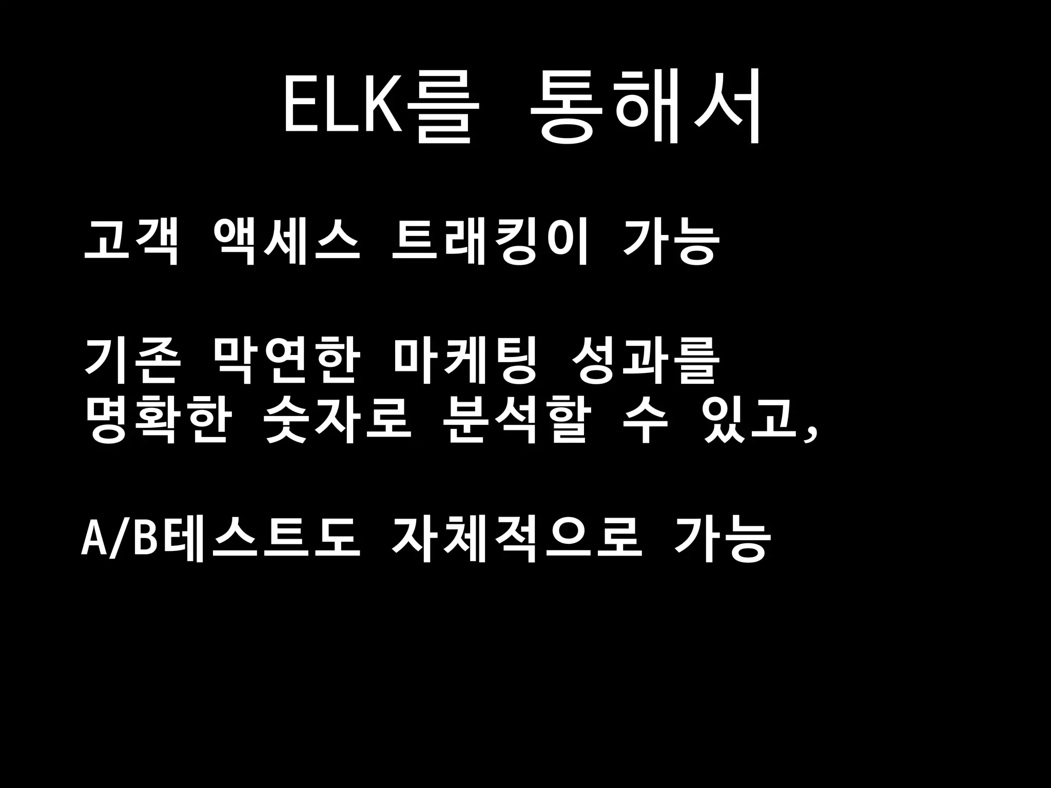 ELK를 통해서
고객 액세스 트래킹이 가능  
기존 막연한 마케팅 성과를 

명확한 숫자로 분석할 수 있고,  
A/B테스트도 자체적으로 가능
 