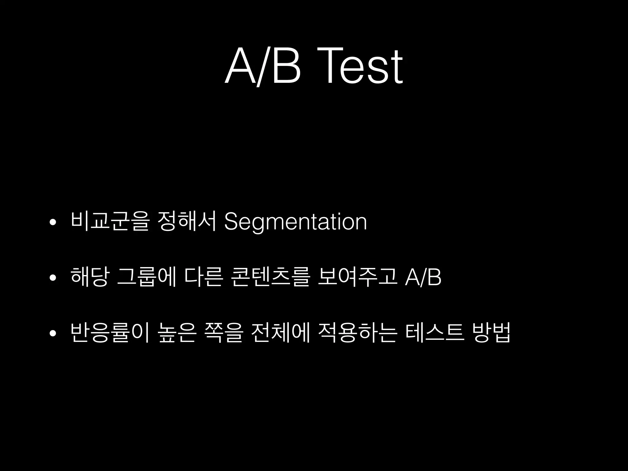A/B Test
• 비교군을 정해서 Segmentation
• 해당 그룹에 다른 콘텐츠를 보여주고 A/B
• 반응률이 높은 쪽을 전체에 적용하는 테스트 방법
 