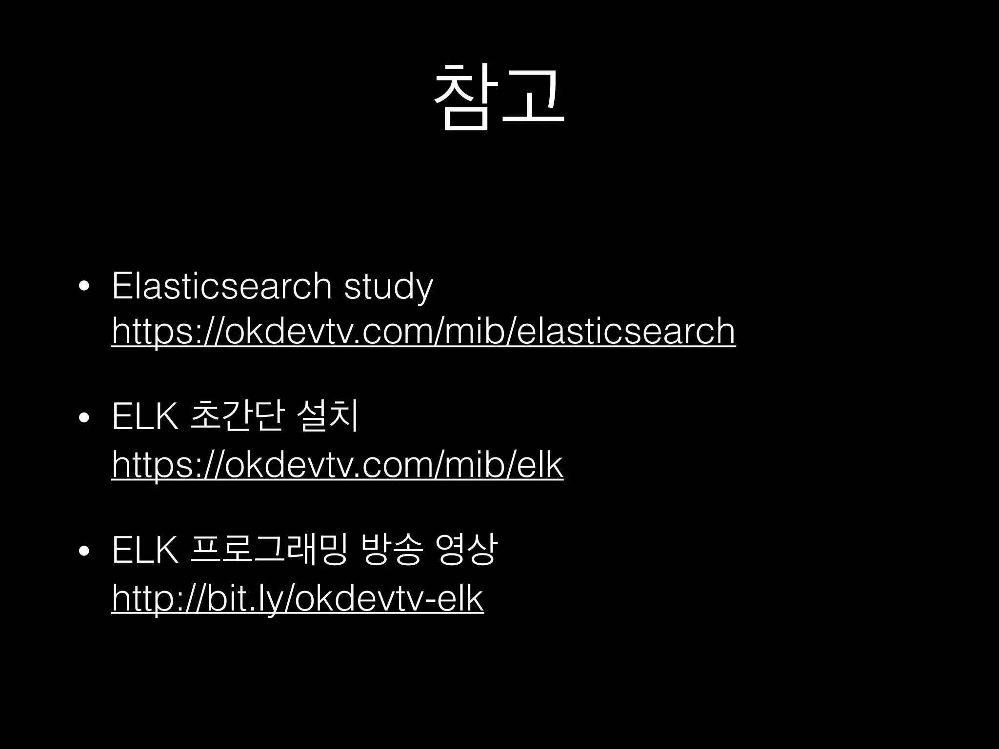 참고
• Elasticsearch study 
https://okdevtv.com/mib/elasticsearch
• ELK 초간단 설치 
https://okdevtv.com/mib/elk
• ELK 프로그래밍 방송 영상 
http://bit.ly/okdevtv-elk
 