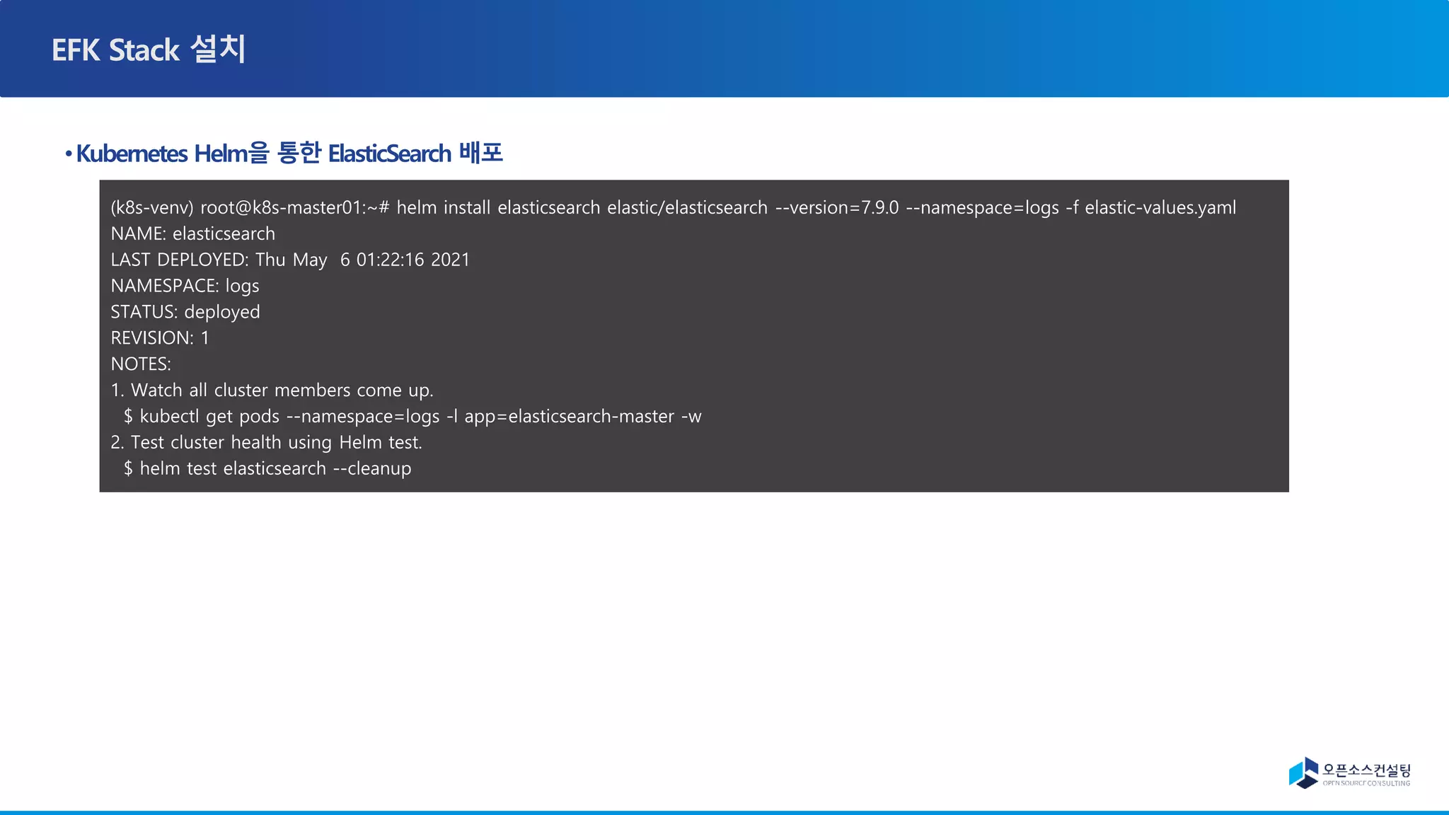 (k8s-venv) root@k8s-master01:~# helm install elasticsearch elastic/elasticsearch --version=7.9.0 --namespace=logs -f elastic-values.yaml
NAME: elasticsearch
LAST DEPLOYED: Thu May 6 01:22:16 2021
NAMESPACE: logs
STATUS: deployed
REVISION: 1
NOTES:
1. Watch all cluster members come up.
$ kubectl get pods --namespace=logs -l app=elasticsearch-master -w
2. Test cluster health using Helm test.
$ helm test elasticsearch --cleanup
 