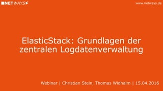 www.netways.de
ElasticStack: Grundlagen der
zentralen Logdatenverwaltung
Webinar | Christian Stein, Thomas Widhalm | 15.04.2016
 