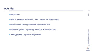 > Introduction
> What is Swisscom Application Cloud / What is the Elastic Stack
> Use of Elastic Stack @ Swisscom Application Cloud
> Process Logs with Logstash @ Swisscom Application Cloud
> Testing growing Logstash Configurations
2Agenda
BremgartnerLucas,INI-DEV-DIG-TCL-PFD-ELR
ElasticStack@SwisscomAppCloud.pptxC1-
Public
08.06.17
 